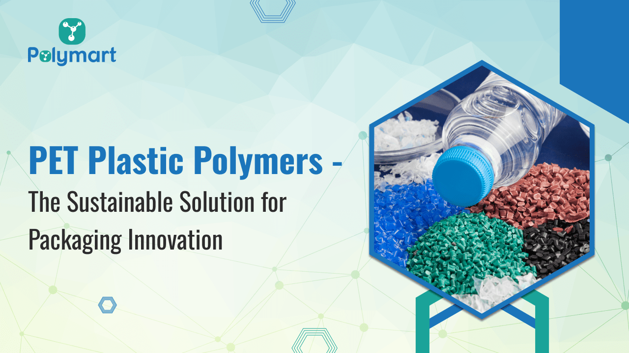 PET Plastic Polymers –  The Sustainable Solution for Packaging Innovation